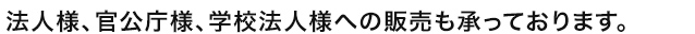 法人様、官公庁様、学校法人様への販売も承っております。
