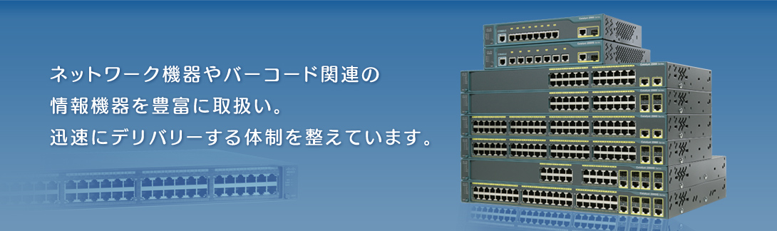 ネットワーク機器やバーコード関連の情報機器を豊富に取扱い。迅速にデリバリーする体制を整えています。