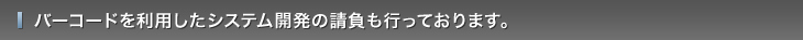 バーコードを利用したシステム開発の請負も行っております。