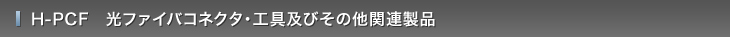 H-PCF　光ファイバコネクタ・工具及びその他関連製品