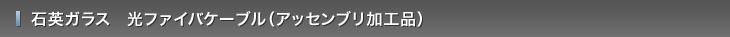 石英ガラス　光ファイバケーブル（アッセンブリ加工品）